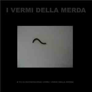 I Vermi Della Merda - E Tu Ci Riconoscerai Come I Vermi Della Merda download free