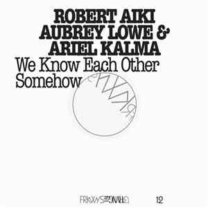 Robert Aiki Aubrey Lowe & Ariel Kalma - We Know Each Other Somehow download free